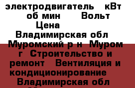 электродвигатель 3 кВт, 1500 об/мин, 380 Вольт. › Цена ­ 3 000 - Владимирская обл., Муромский р-н, Муром г. Строительство и ремонт » Вентиляция и кондиционирование   . Владимирская обл.,Муромский р-н